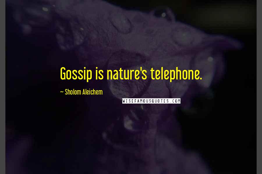 Sholom Aleichem Quotes: Gossip is nature's telephone.