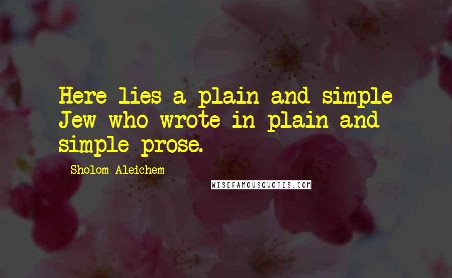Sholom Aleichem Quotes: Here lies a plain and simple Jew who wrote in plain and simple prose.