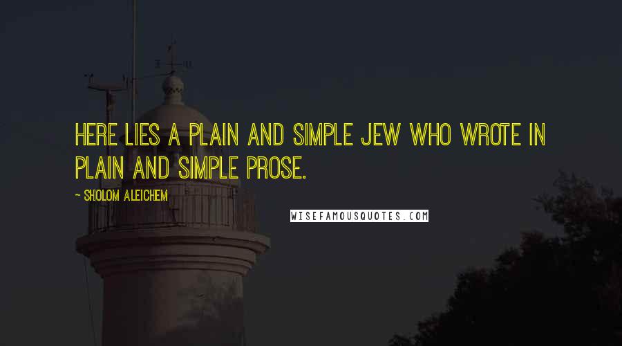 Sholom Aleichem Quotes: Here lies a plain and simple Jew who wrote in plain and simple prose.
