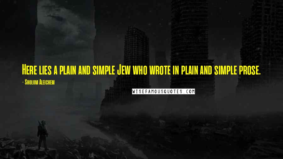 Sholom Aleichem Quotes: Here lies a plain and simple Jew who wrote in plain and simple prose.