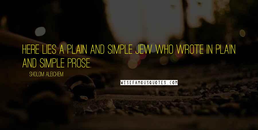 Sholom Aleichem Quotes: Here lies a plain and simple Jew who wrote in plain and simple prose.