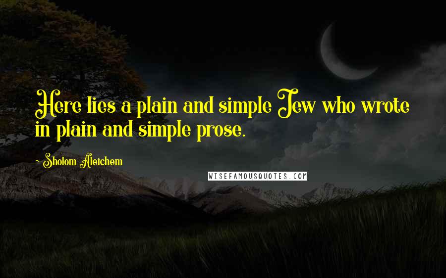 Sholom Aleichem Quotes: Here lies a plain and simple Jew who wrote in plain and simple prose.