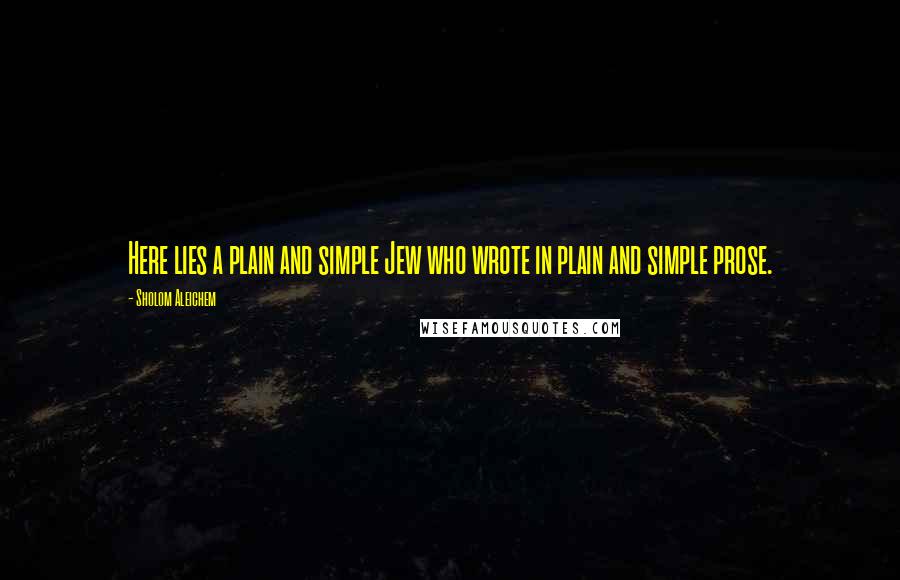 Sholom Aleichem Quotes: Here lies a plain and simple Jew who wrote in plain and simple prose.