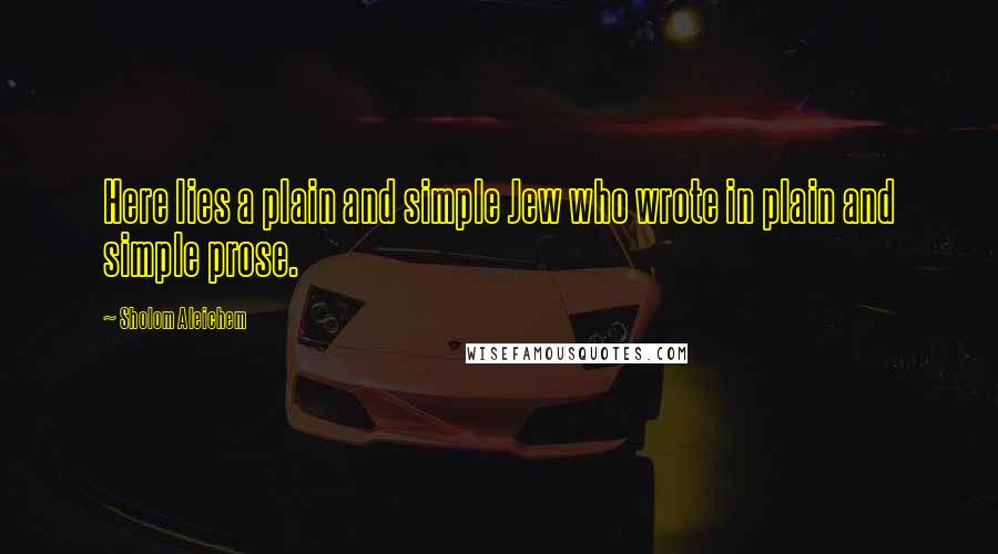 Sholom Aleichem Quotes: Here lies a plain and simple Jew who wrote in plain and simple prose.
