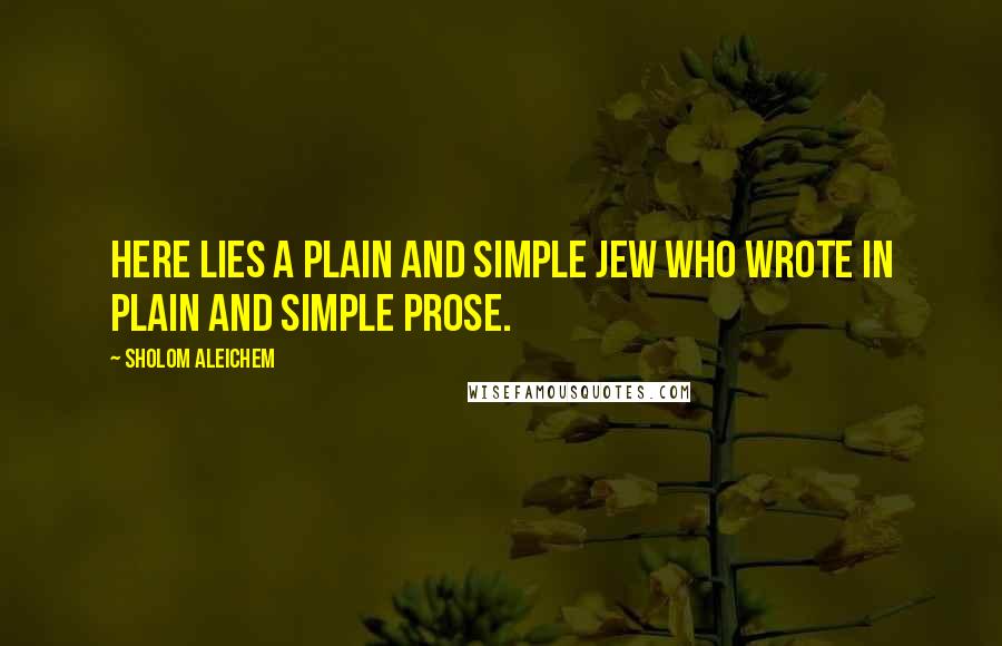 Sholom Aleichem Quotes: Here lies a plain and simple Jew who wrote in plain and simple prose.