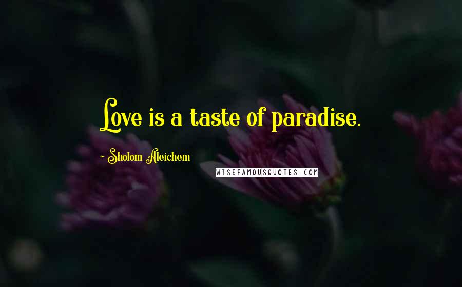 Sholom Aleichem Quotes: Love is a taste of paradise.