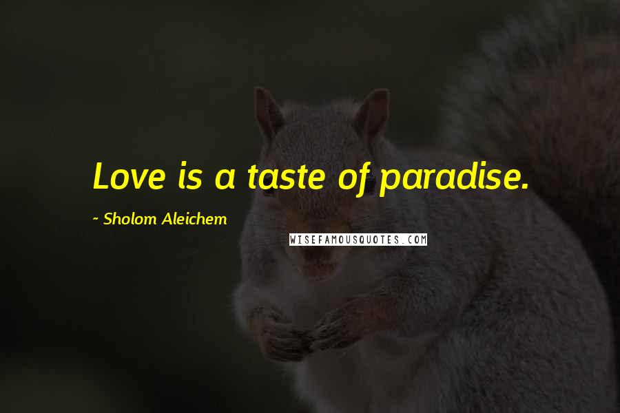 Sholom Aleichem Quotes: Love is a taste of paradise.