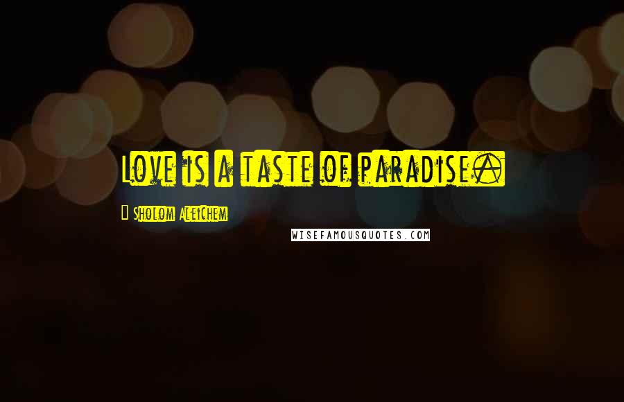 Sholom Aleichem Quotes: Love is a taste of paradise.