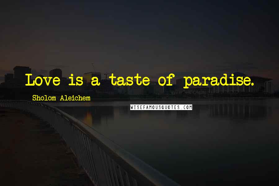 Sholom Aleichem Quotes: Love is a taste of paradise.