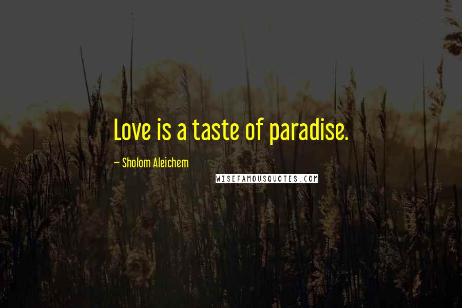 Sholom Aleichem Quotes: Love is a taste of paradise.