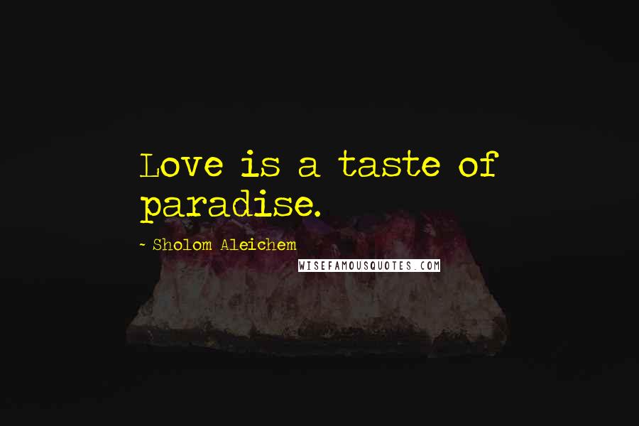 Sholom Aleichem Quotes: Love is a taste of paradise.