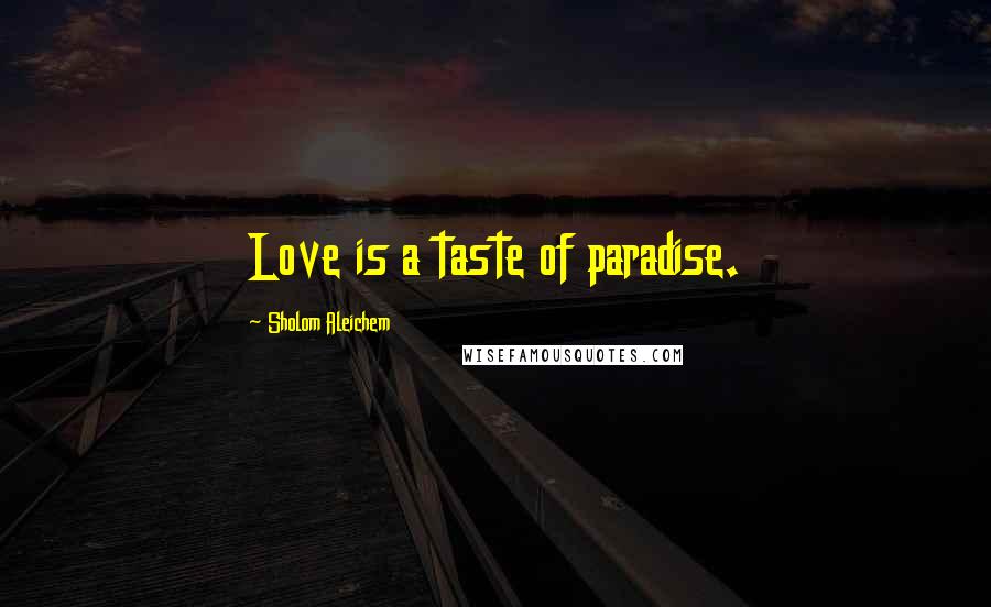 Sholom Aleichem Quotes: Love is a taste of paradise.