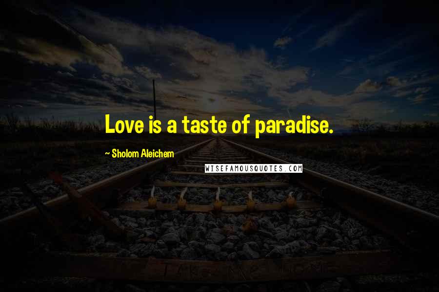 Sholom Aleichem Quotes: Love is a taste of paradise.