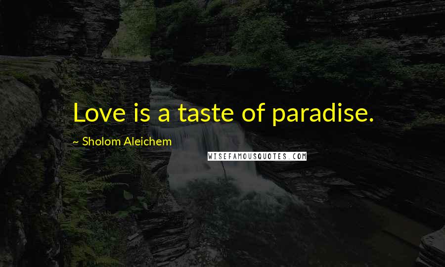 Sholom Aleichem Quotes: Love is a taste of paradise.