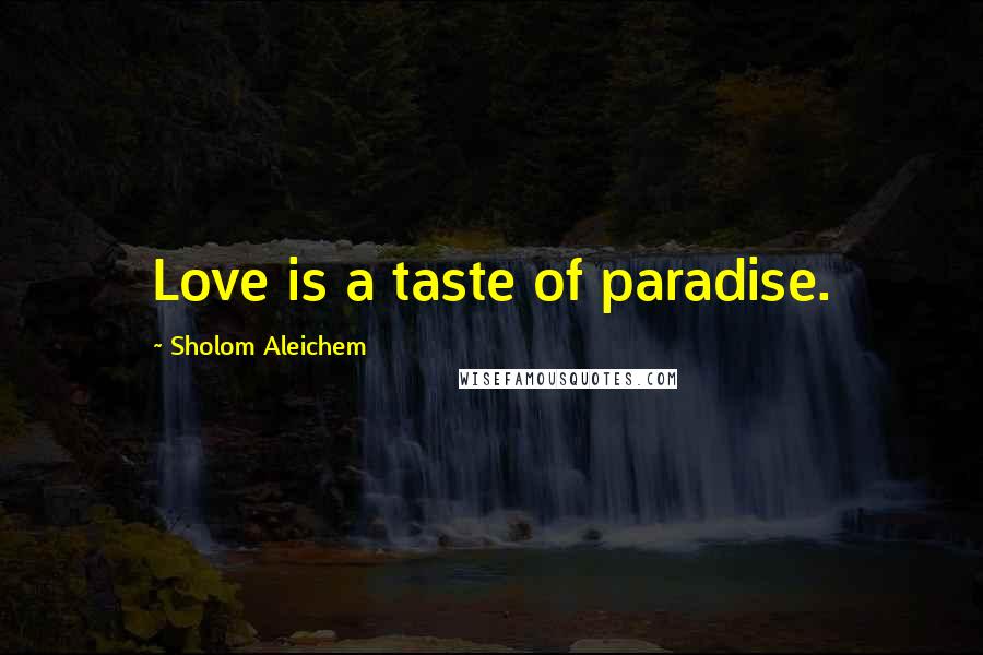 Sholom Aleichem Quotes: Love is a taste of paradise.