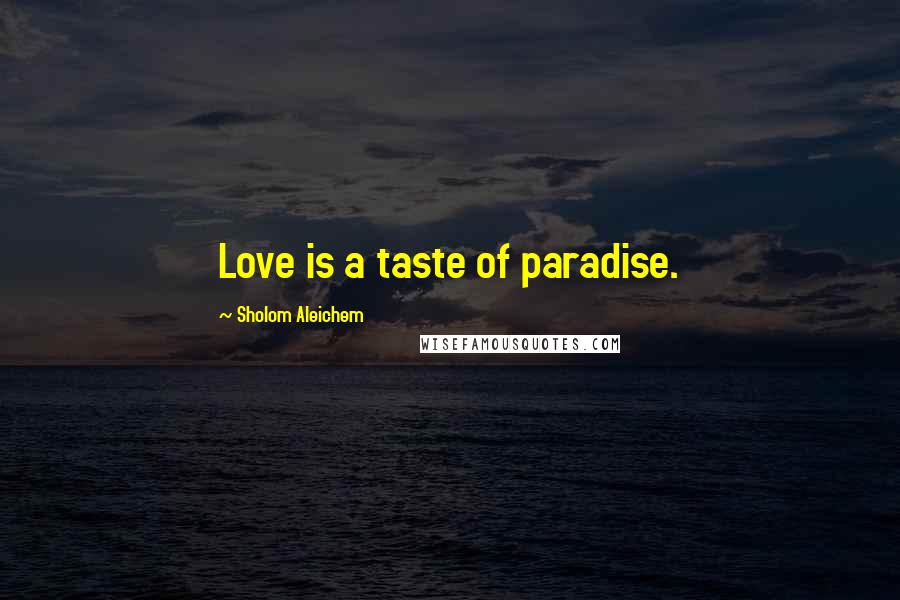 Sholom Aleichem Quotes: Love is a taste of paradise.