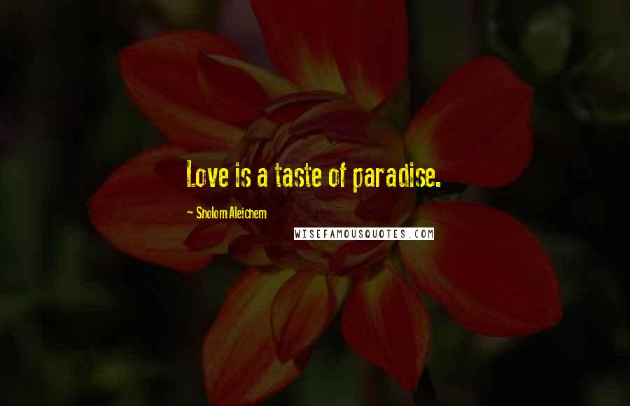 Sholom Aleichem Quotes: Love is a taste of paradise.