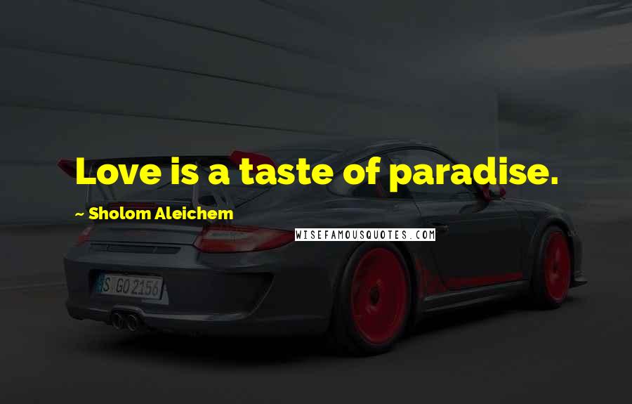 Sholom Aleichem Quotes: Love is a taste of paradise.