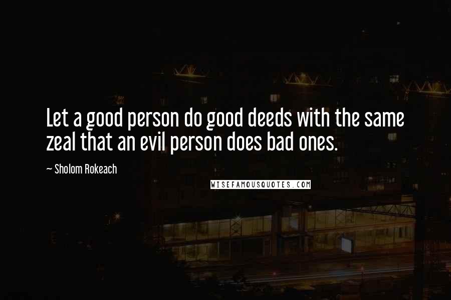 Sholom Rokeach Quotes: Let a good person do good deeds with the same zeal that an evil person does bad ones.