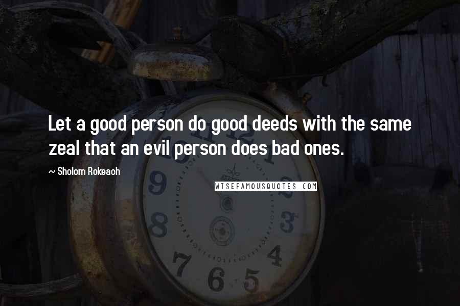 Sholom Rokeach Quotes: Let a good person do good deeds with the same zeal that an evil person does bad ones.