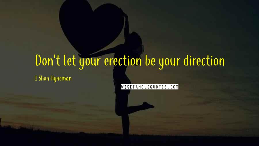 Shon Hyneman Quotes: Don't let your erection be your direction