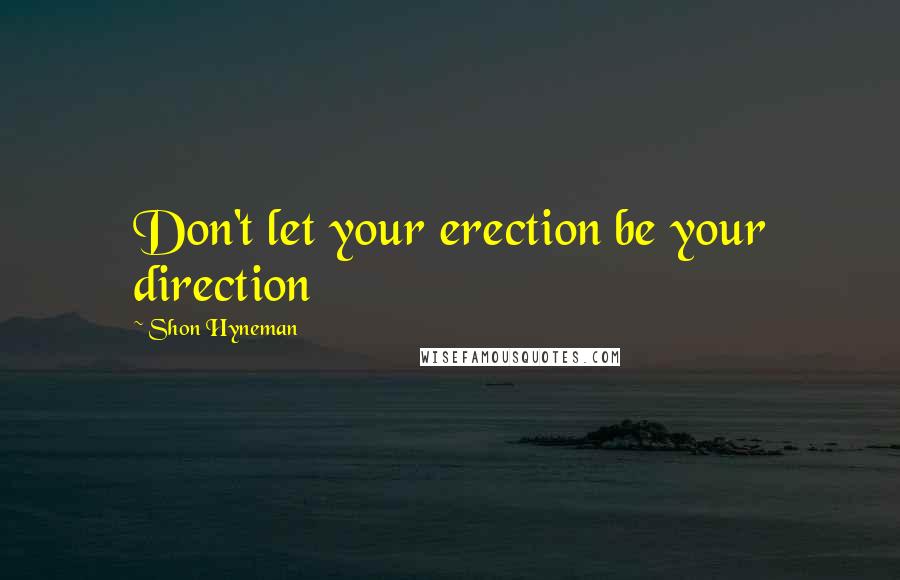 Shon Hyneman Quotes: Don't let your erection be your direction