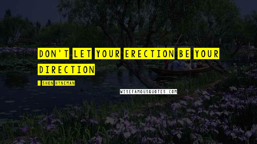 Shon Hyneman Quotes: Don't let your erection be your direction