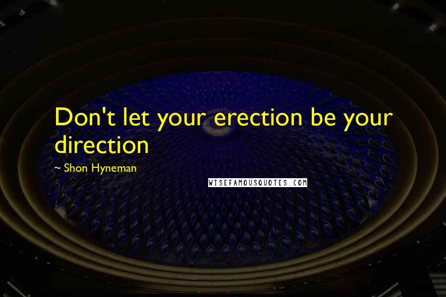 Shon Hyneman Quotes: Don't let your erection be your direction