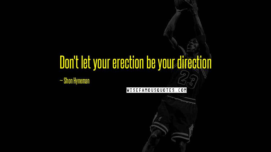 Shon Hyneman Quotes: Don't let your erection be your direction