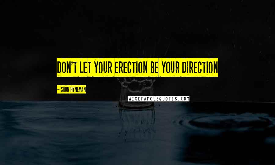 Shon Hyneman Quotes: Don't let your erection be your direction