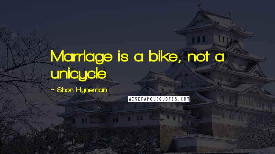 Shon Hyneman Quotes: Marriage is a bike, not a unicycle