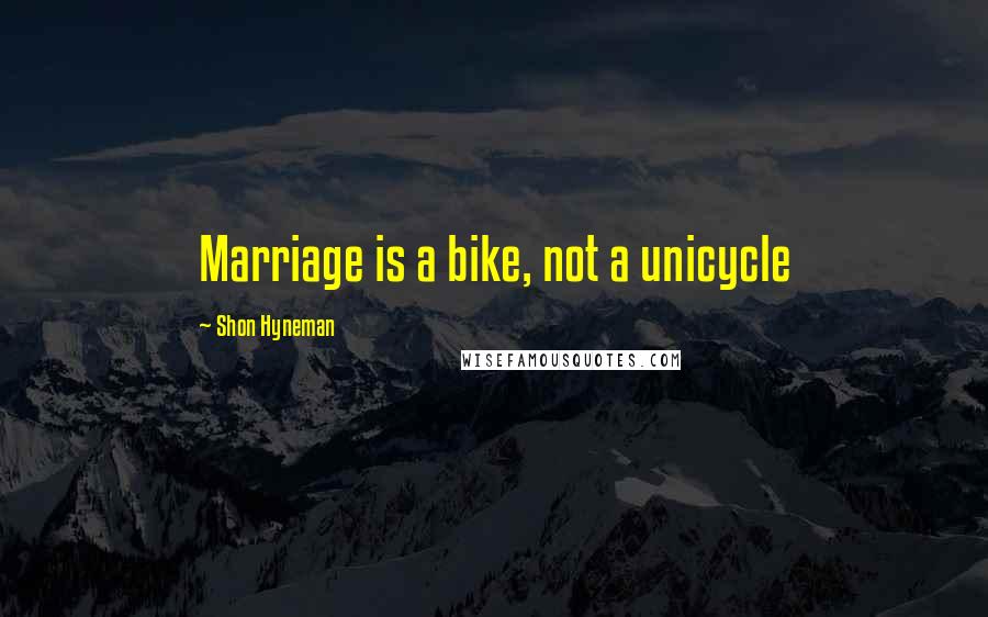 Shon Hyneman Quotes: Marriage is a bike, not a unicycle