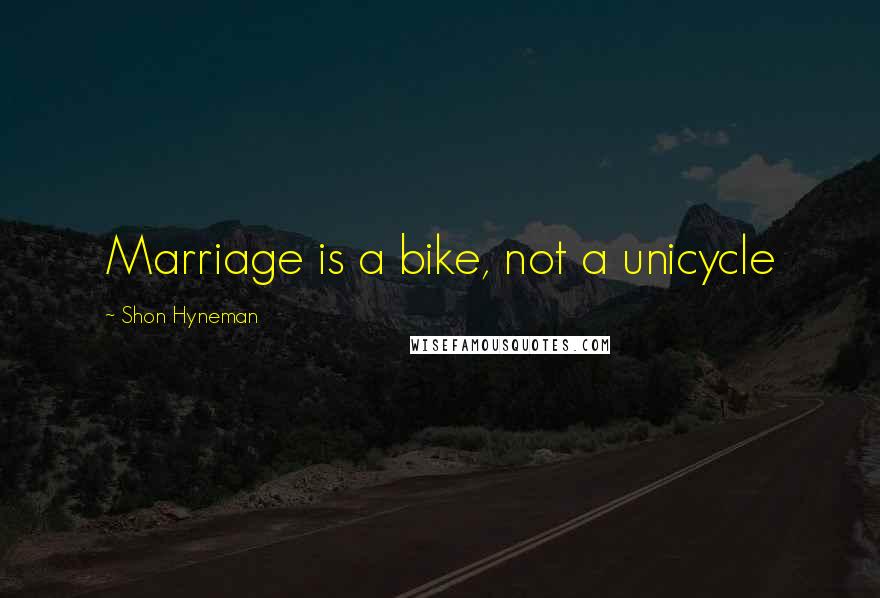 Shon Hyneman Quotes: Marriage is a bike, not a unicycle