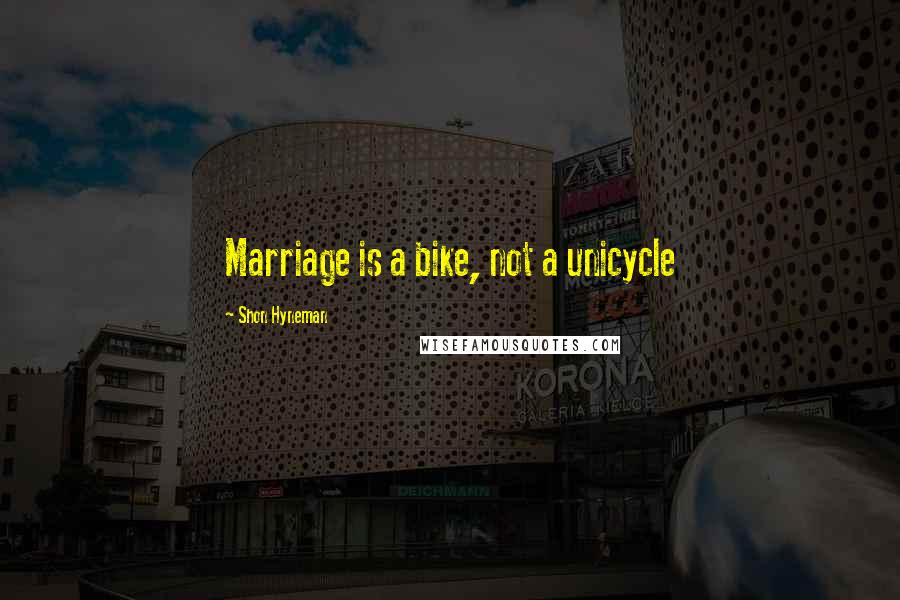 Shon Hyneman Quotes: Marriage is a bike, not a unicycle