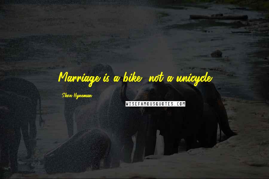 Shon Hyneman Quotes: Marriage is a bike, not a unicycle