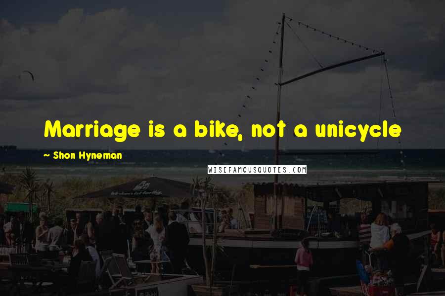 Shon Hyneman Quotes: Marriage is a bike, not a unicycle