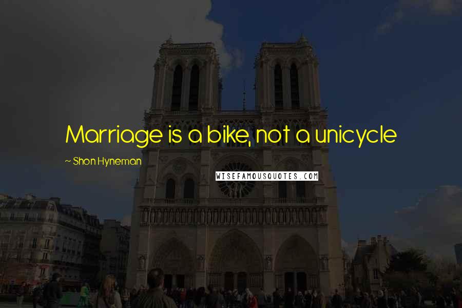 Shon Hyneman Quotes: Marriage is a bike, not a unicycle