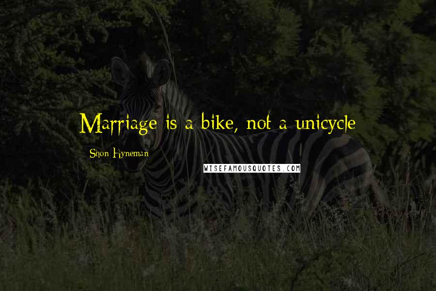 Shon Hyneman Quotes: Marriage is a bike, not a unicycle