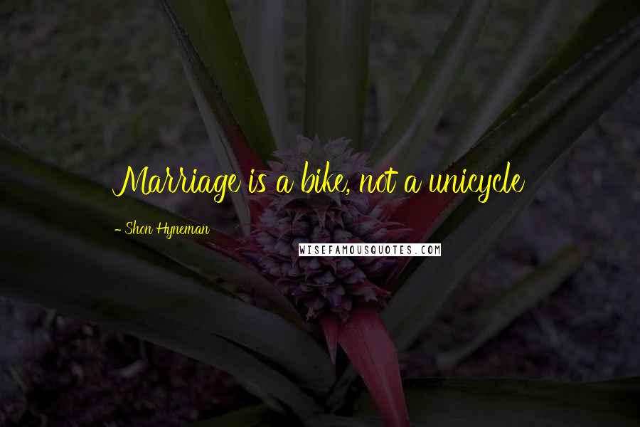 Shon Hyneman Quotes: Marriage is a bike, not a unicycle