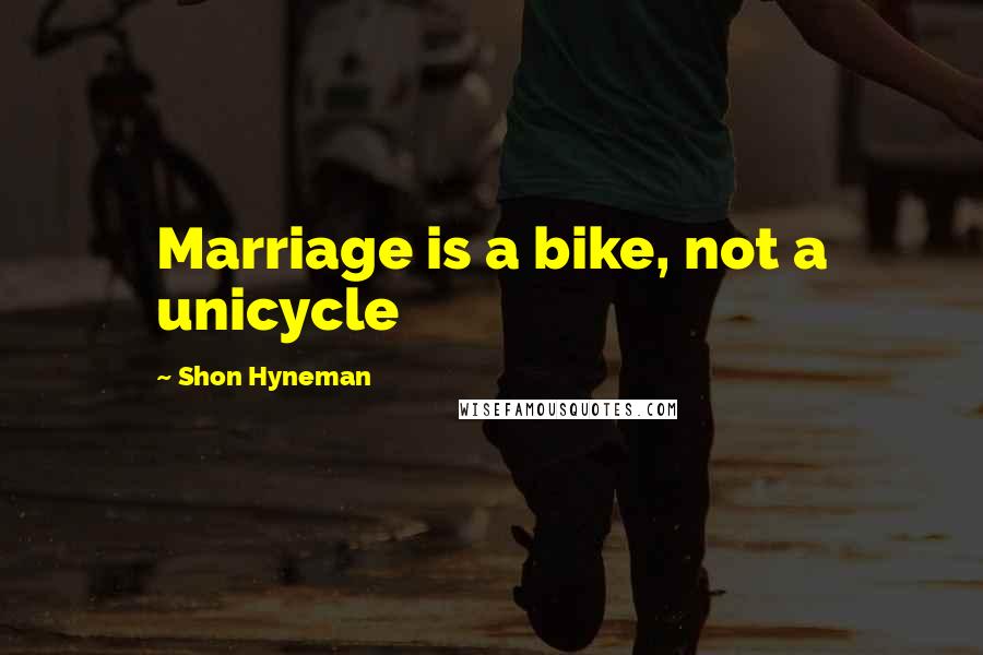 Shon Hyneman Quotes: Marriage is a bike, not a unicycle