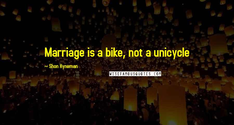 Shon Hyneman Quotes: Marriage is a bike, not a unicycle