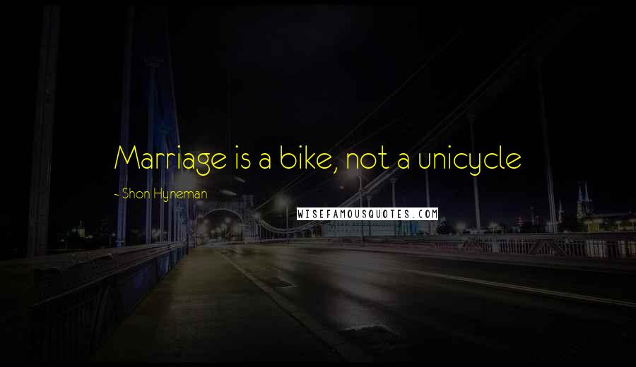 Shon Hyneman Quotes: Marriage is a bike, not a unicycle