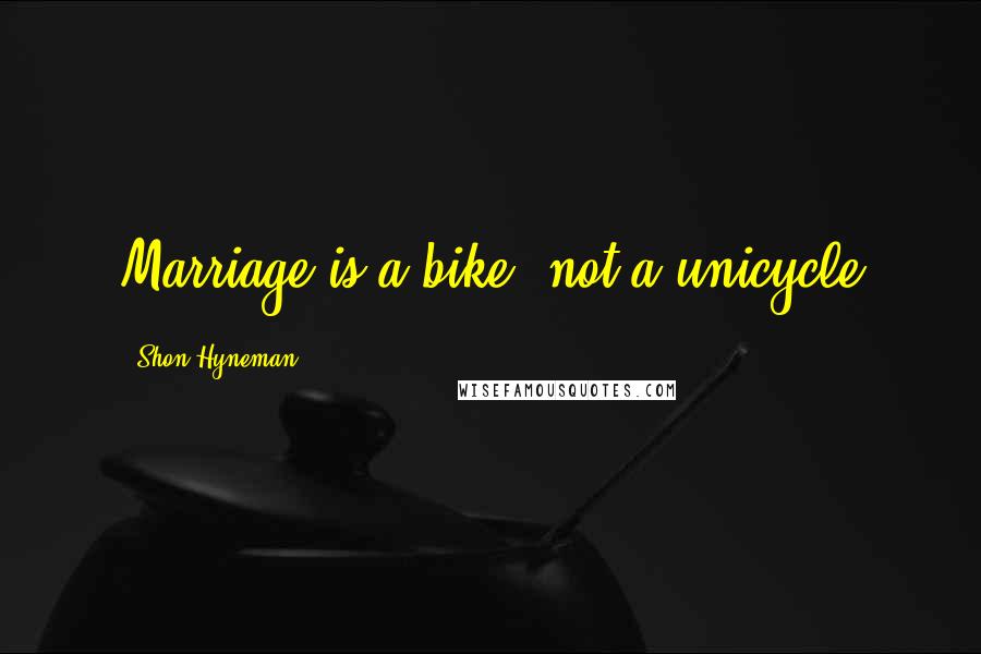 Shon Hyneman Quotes: Marriage is a bike, not a unicycle