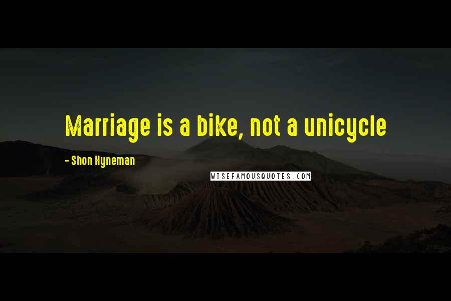 Shon Hyneman Quotes: Marriage is a bike, not a unicycle