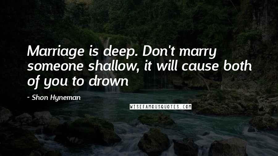 Shon Hyneman Quotes: Marriage is deep. Don't marry someone shallow, it will cause both of you to drown