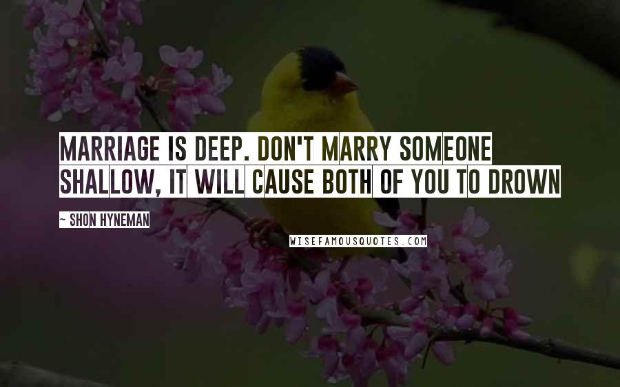 Shon Hyneman Quotes: Marriage is deep. Don't marry someone shallow, it will cause both of you to drown