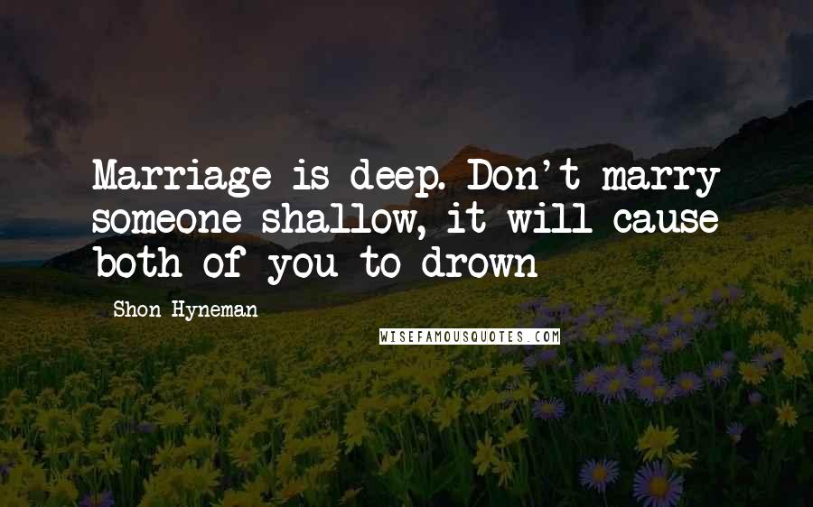 Shon Hyneman Quotes: Marriage is deep. Don't marry someone shallow, it will cause both of you to drown