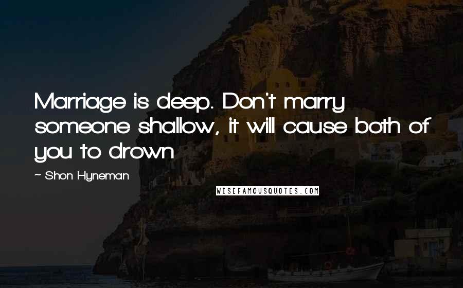 Shon Hyneman Quotes: Marriage is deep. Don't marry someone shallow, it will cause both of you to drown