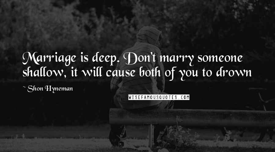 Shon Hyneman Quotes: Marriage is deep. Don't marry someone shallow, it will cause both of you to drown