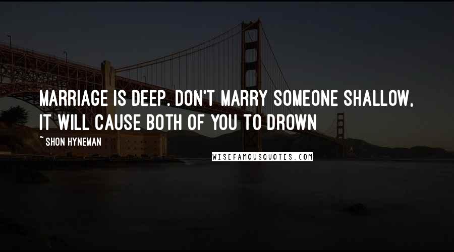 Shon Hyneman Quotes: Marriage is deep. Don't marry someone shallow, it will cause both of you to drown